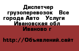 Диспетчер грузоперевозок - Все города Авто » Услуги   . Ивановская обл.,Иваново г.